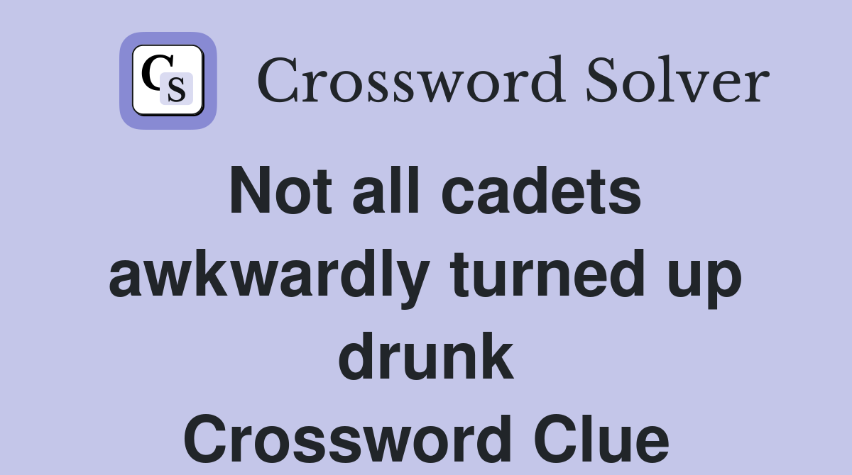 Not all cadets awkwardly turned up drunk Crossword Clue