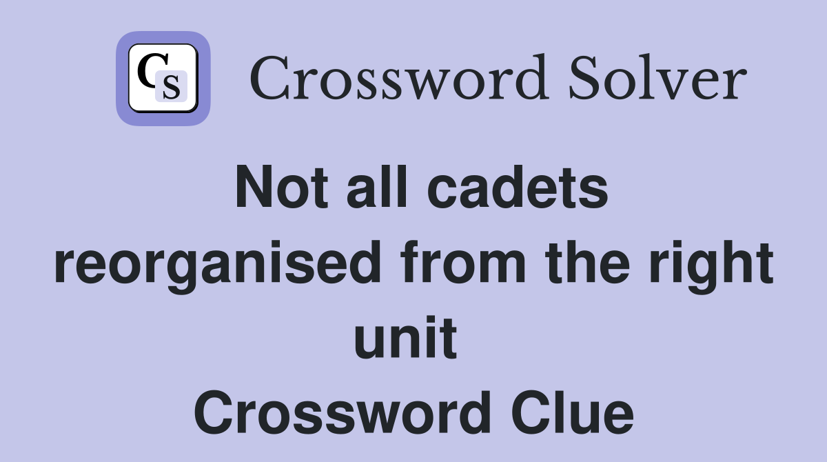 Not all cadets reorganised from the right unit  Crossword Clue