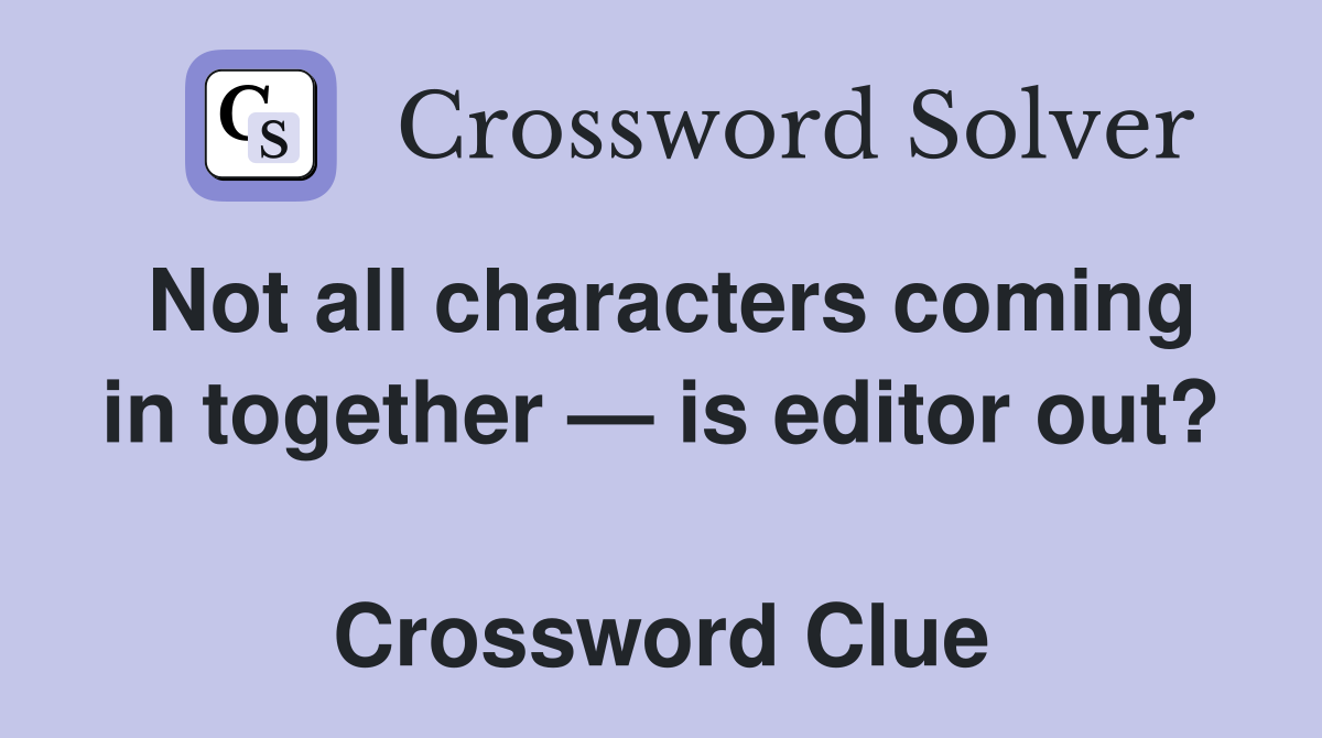 Not all characters coming in together — is editor out?  Crossword Clue
