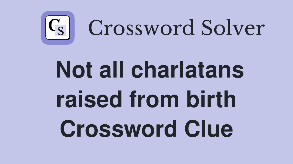 Not all charlatans raised from birth Crossword Clue