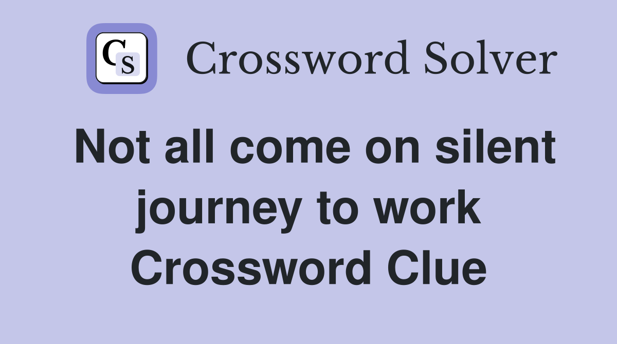 Not all come on silent journey to work Crossword Clue