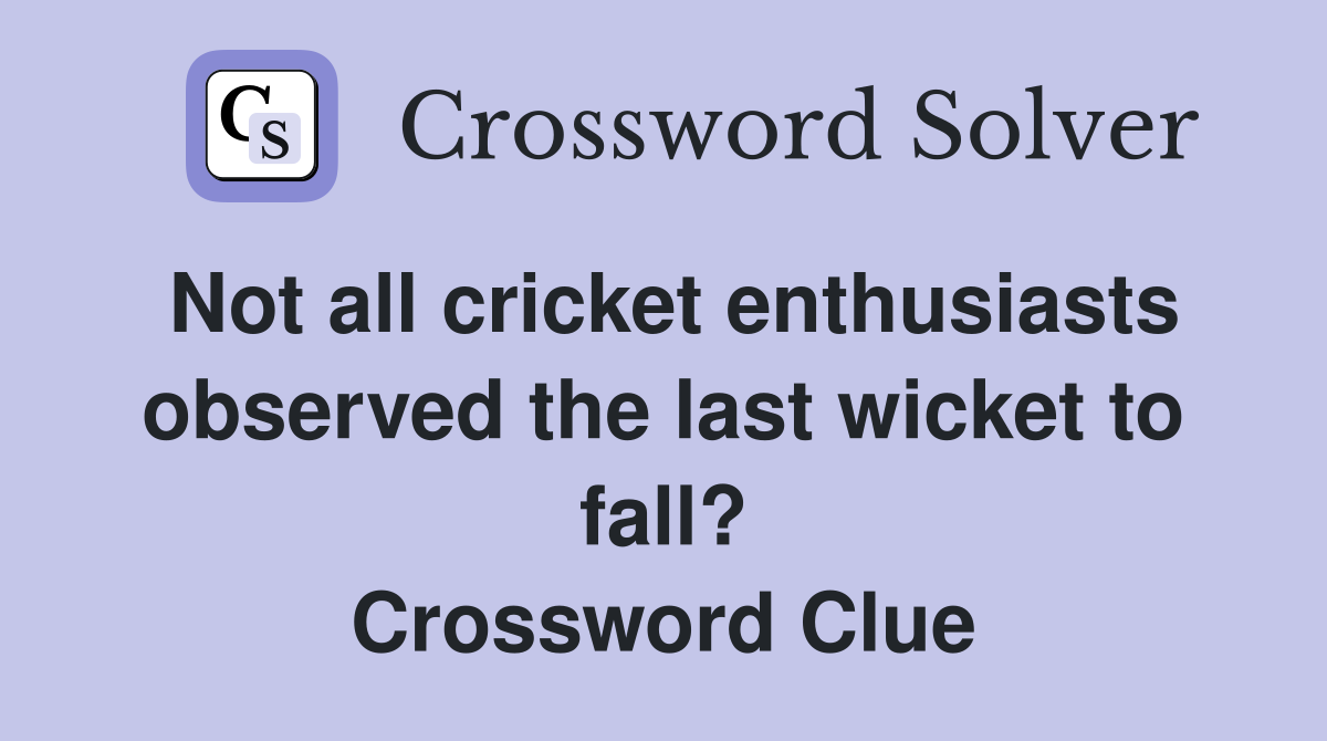 Not all cricket enthusiasts observed the last wicket to fall? Crossword Clue