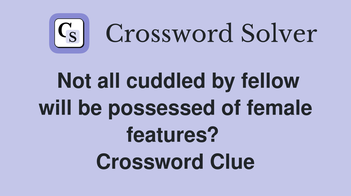 Not all cuddled by fellow will be possessed of female features?  Crossword Clue