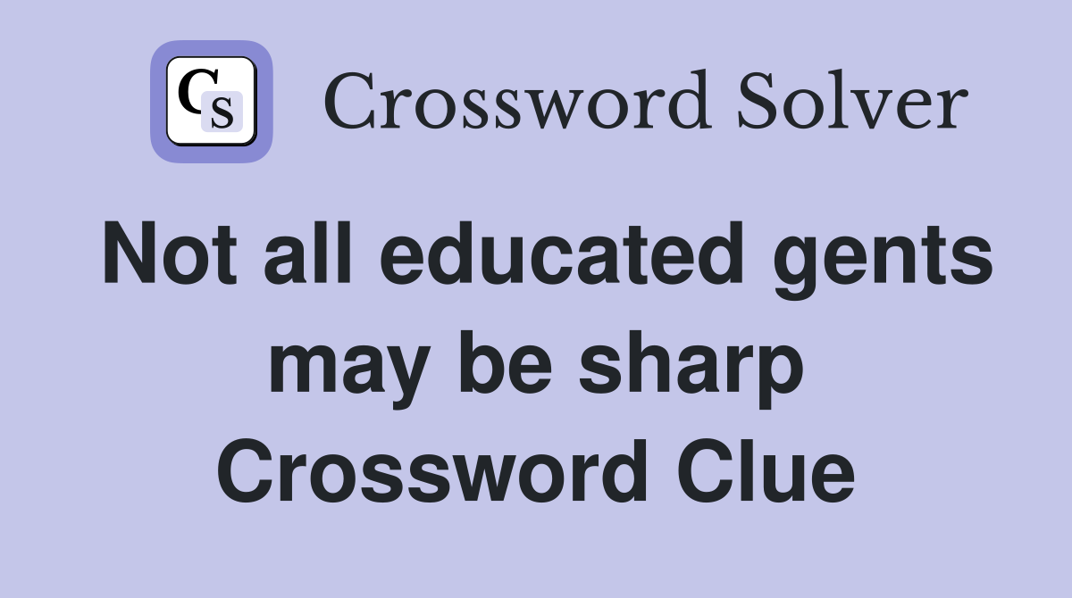Not all educated gents may be sharp Crossword Clue