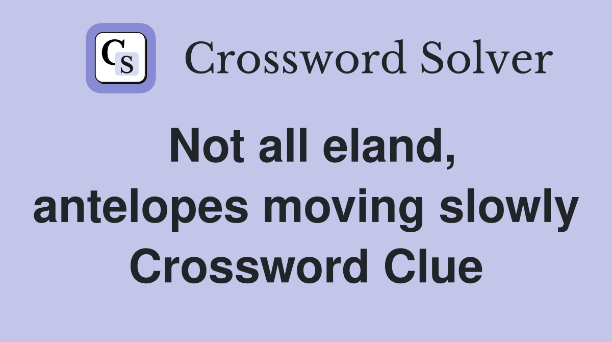 Not all eland, antelopes moving slowly Crossword Clue