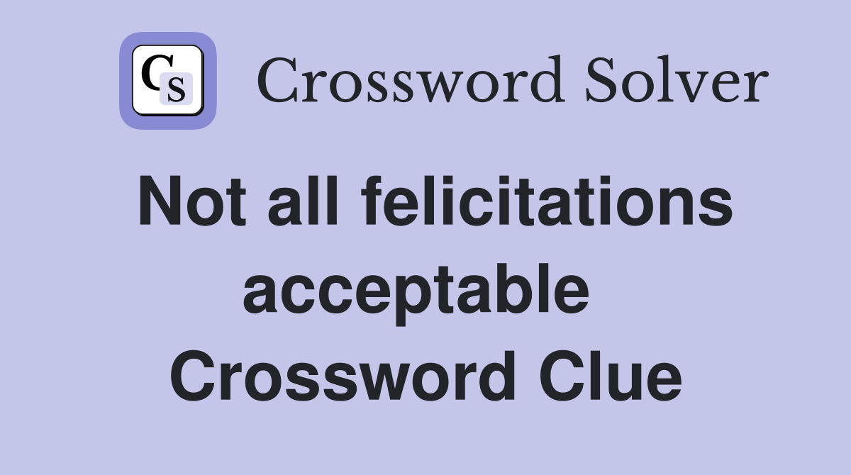 Not all felicitations acceptable  Crossword Clue