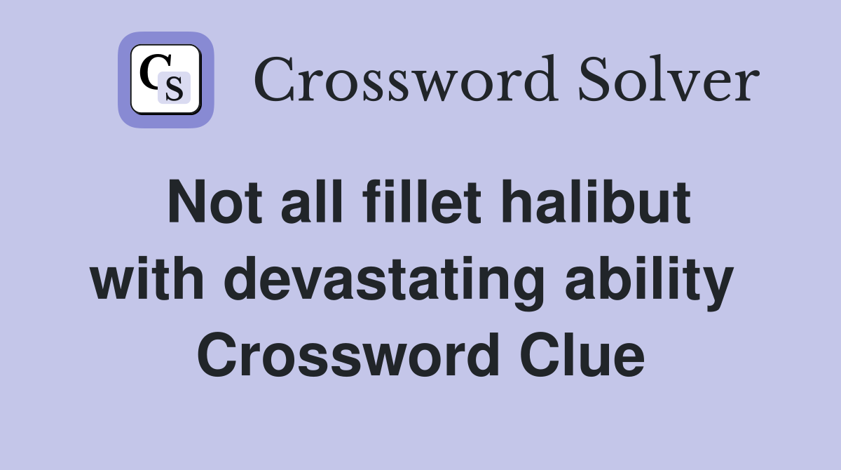 Not all fillet halibut with devastating ability  Crossword Clue