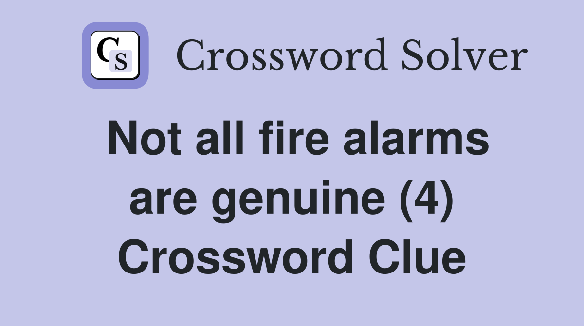Not all fire alarms are genuine (4) Crossword Clue