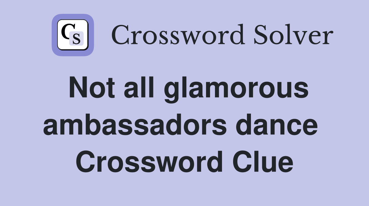 Not all glamorous ambassadors dance  Crossword Clue