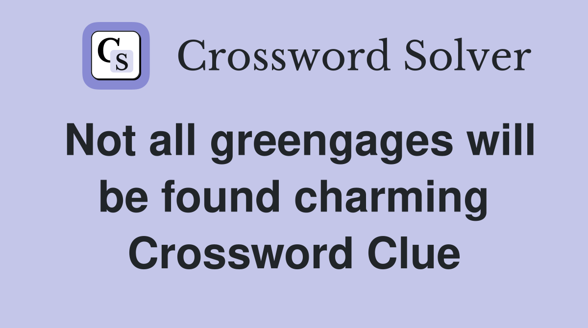 Not all greengages will be found charming Crossword Clue