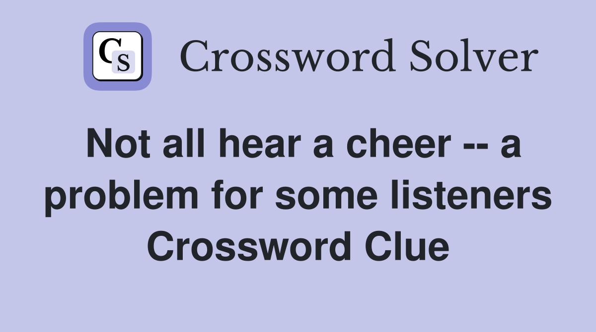 Not all hear a cheer -- a problem for some listeners Crossword Clue