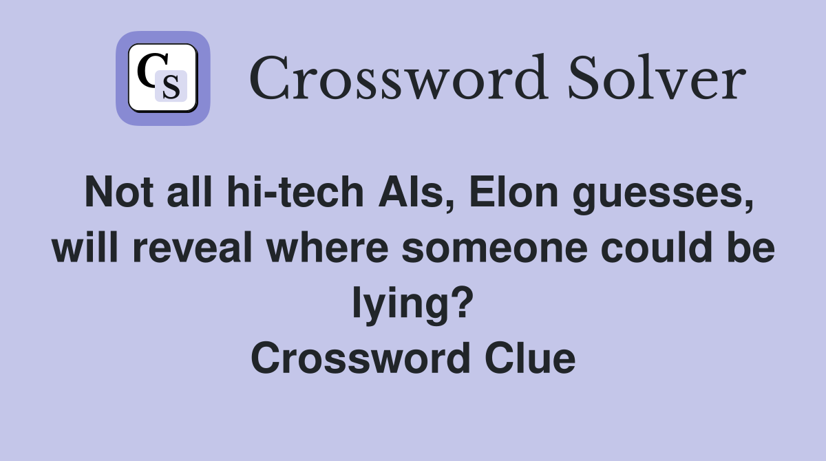 Not all hi-tech AIs, Elon guesses, will reveal where someone could be lying? Crossword Clue