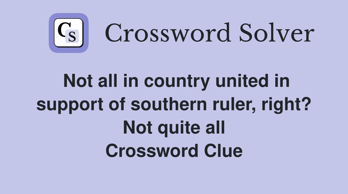 Not all in country united in support of southern ruler, right? Not quite all Crossword Clue