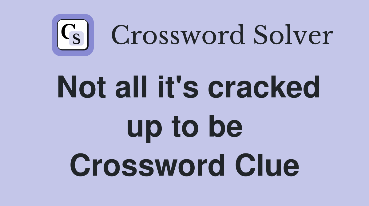 Not all it's cracked up to be Crossword Clue