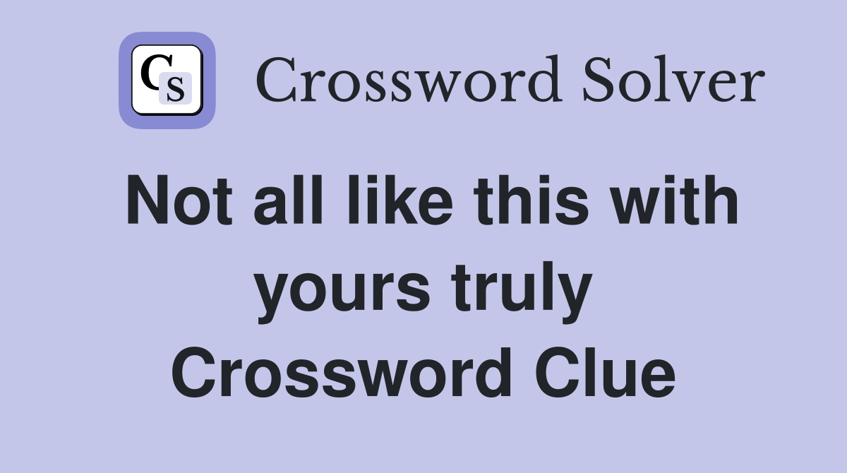 Not all like this with yours truly Crossword Clue