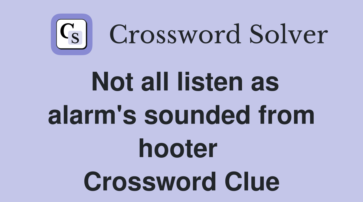 Not all listen as alarm's sounded from hooter  Crossword Clue