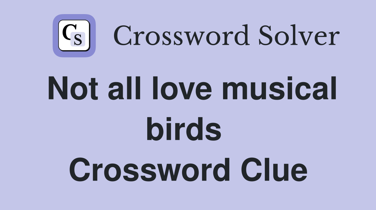 Not all love musical birds  Crossword Clue