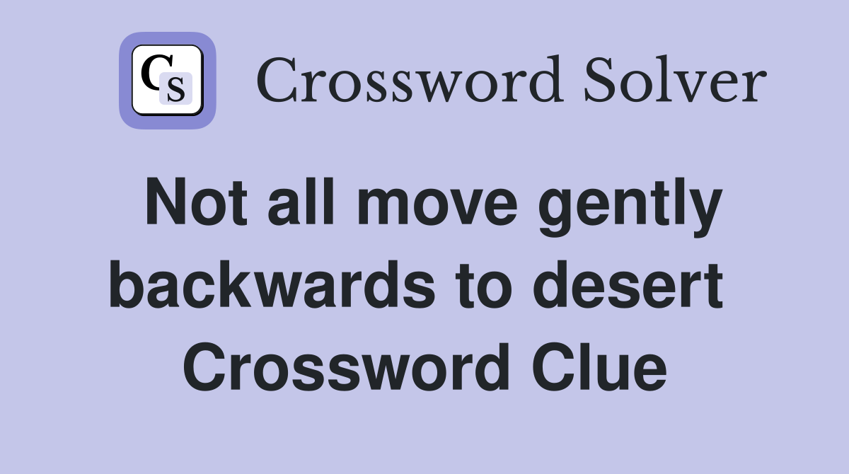 Not all move gently backwards to desert  Crossword Clue