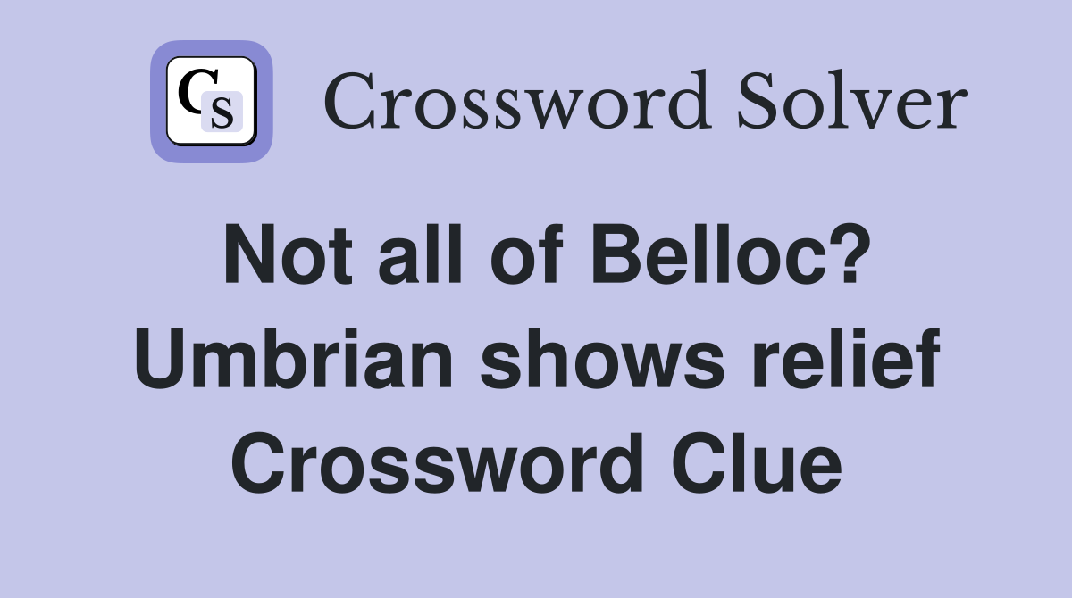 Not all of Belloc? Umbrian shows relief Crossword Clue