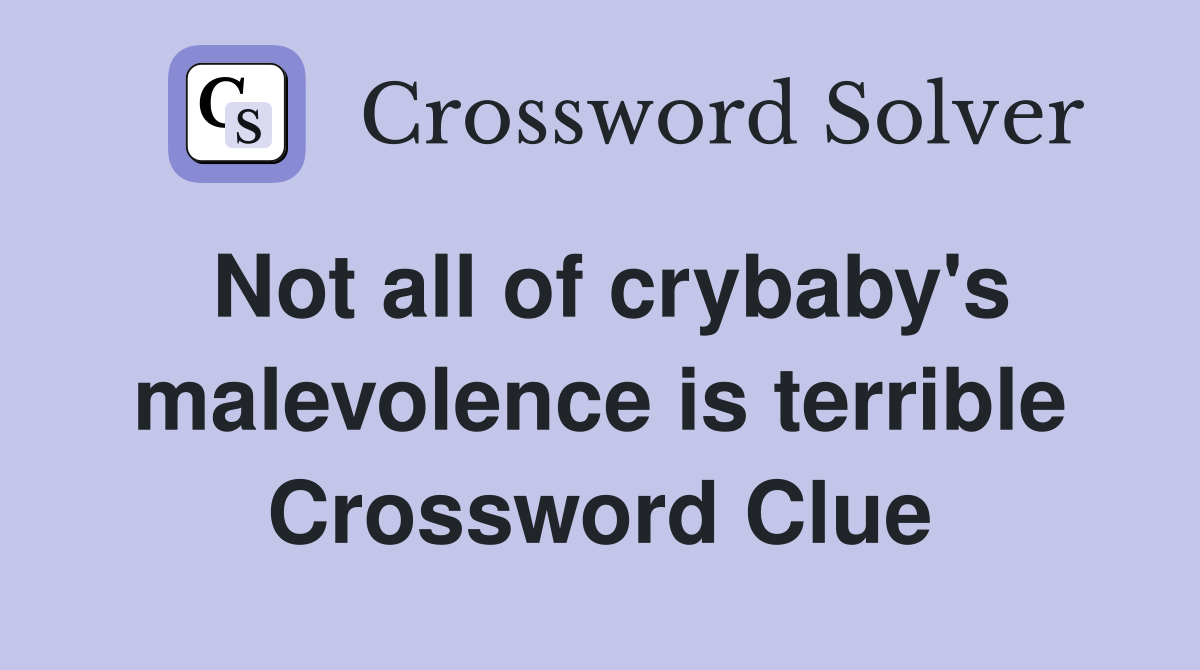 Not all of crybaby's malevolence is terrible Crossword Clue