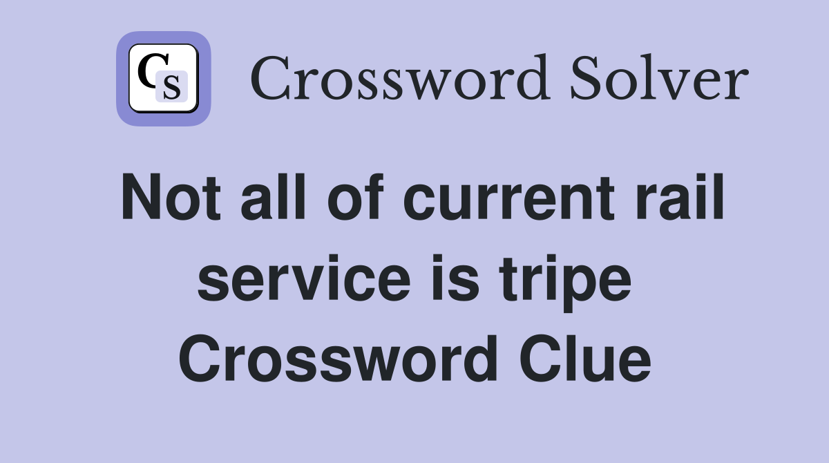 Not all of current rail service is tripe Crossword Clue