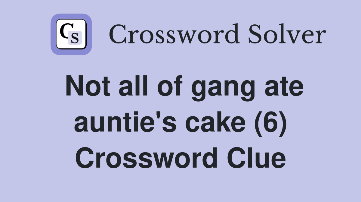 Not all of gang ate auntie's cake (6) Crossword Clue