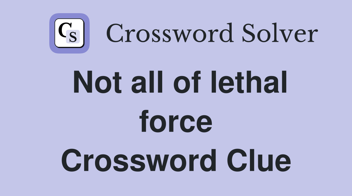 Not all of lethal force Crossword Clue