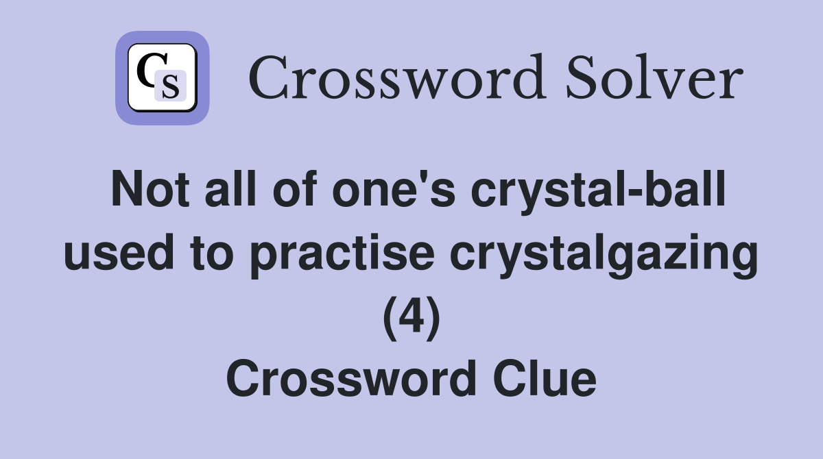 Not all of one's crystal-ball used to practise crystalgazing (4) Crossword Clue