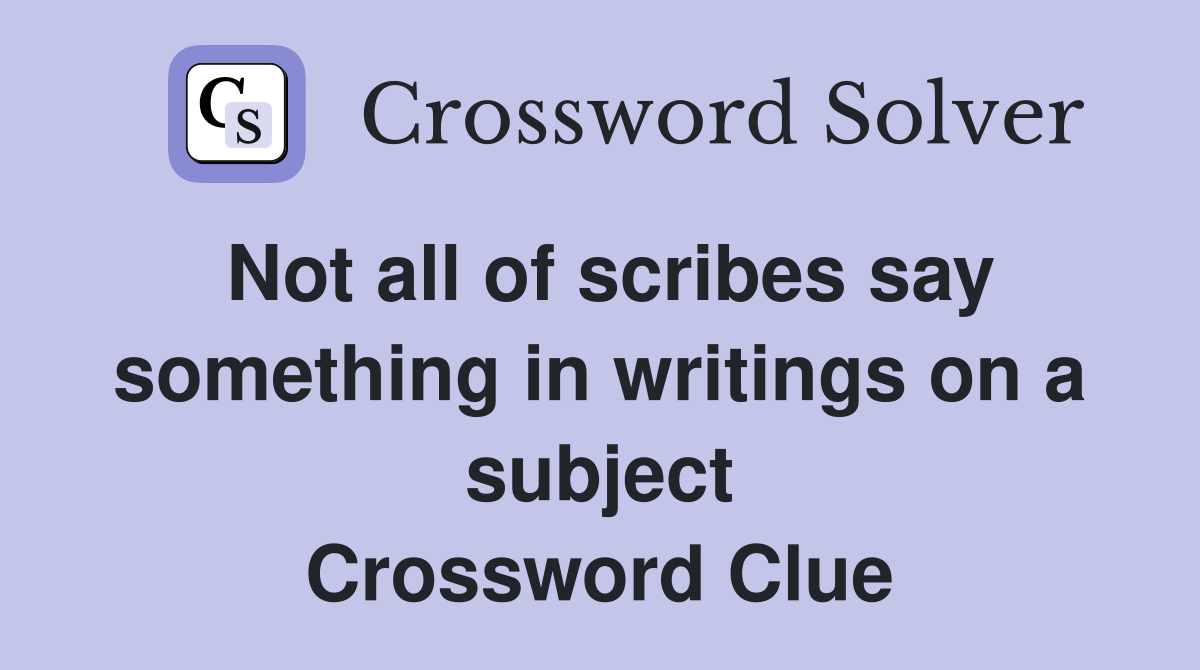 Not all of scribes say something in writings on a subject Crossword Clue