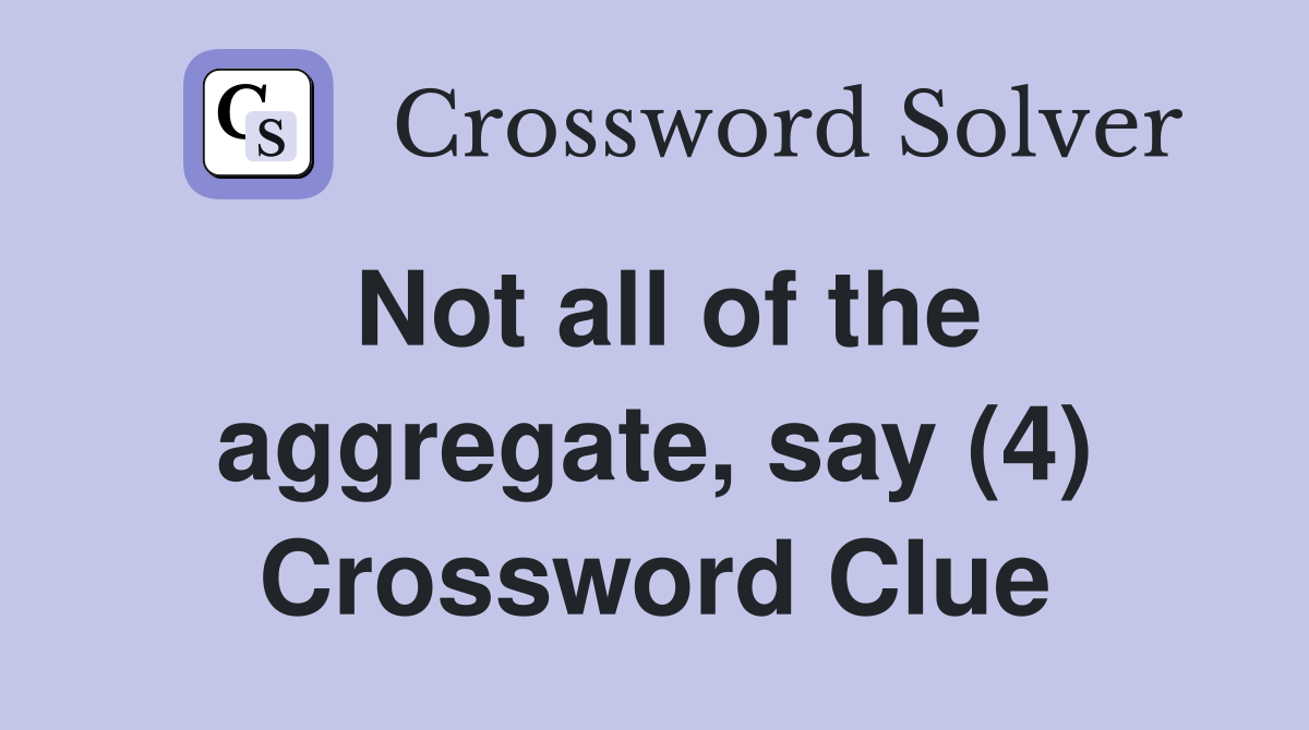 Not all of the aggregate, say (4) Crossword Clue