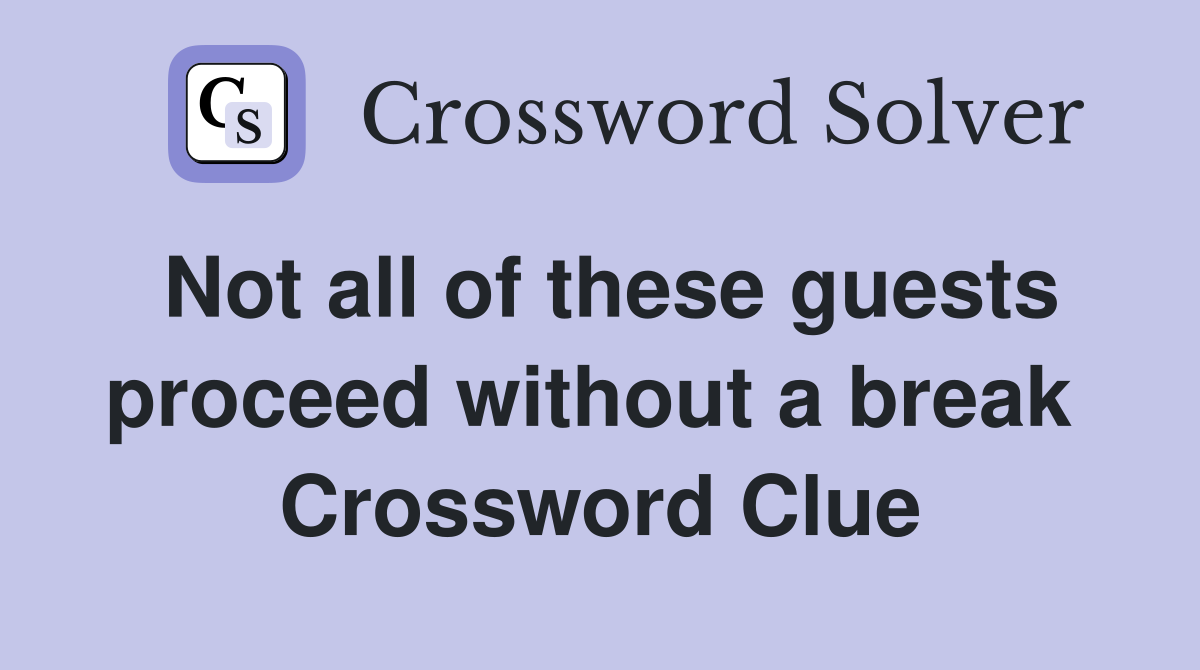 Not all of these guests proceed without a break  Crossword Clue