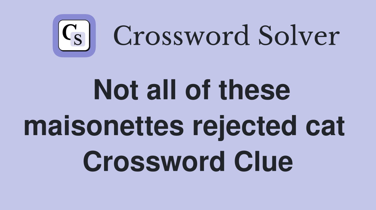 Not all of these maisonettes rejected cat  Crossword Clue