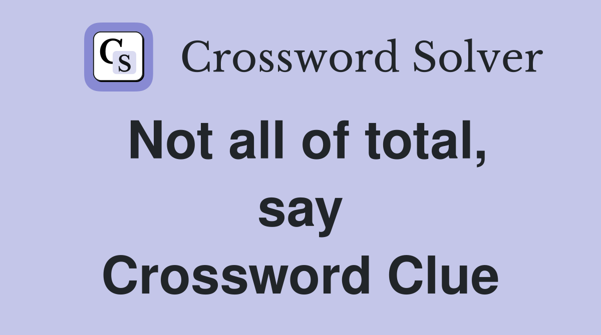 Not all of total, say Crossword Clue