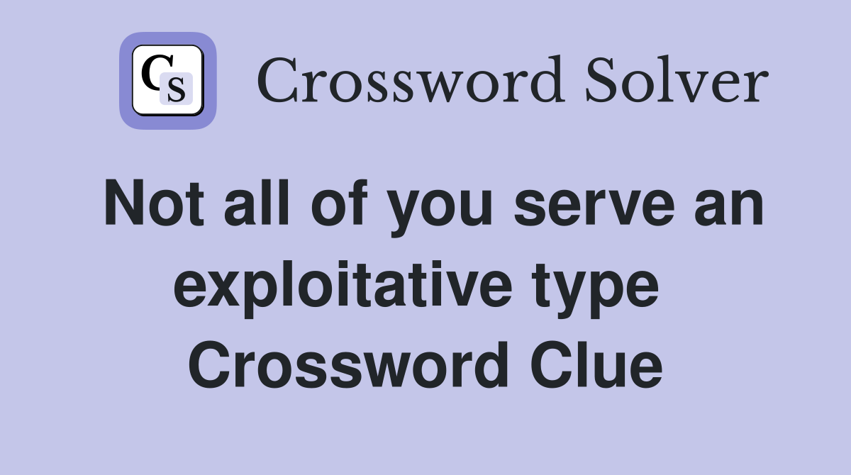 Not all of you serve an exploitative type  Crossword Clue