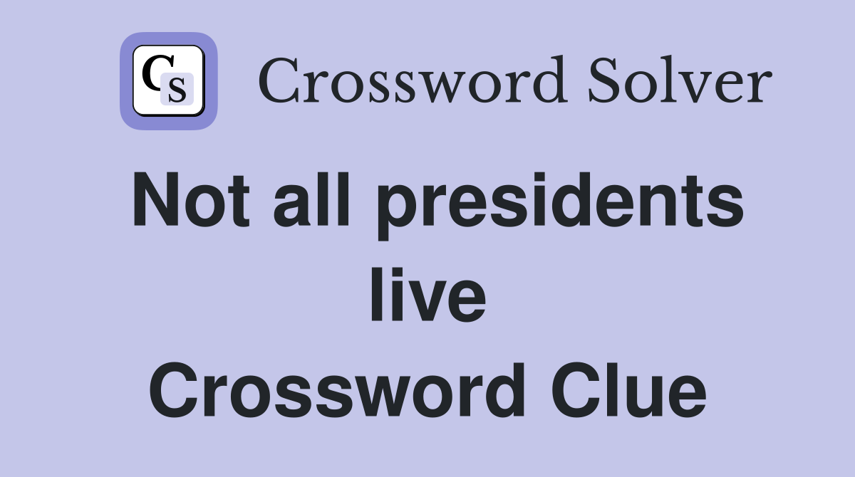 Not all presidents live Crossword Clue