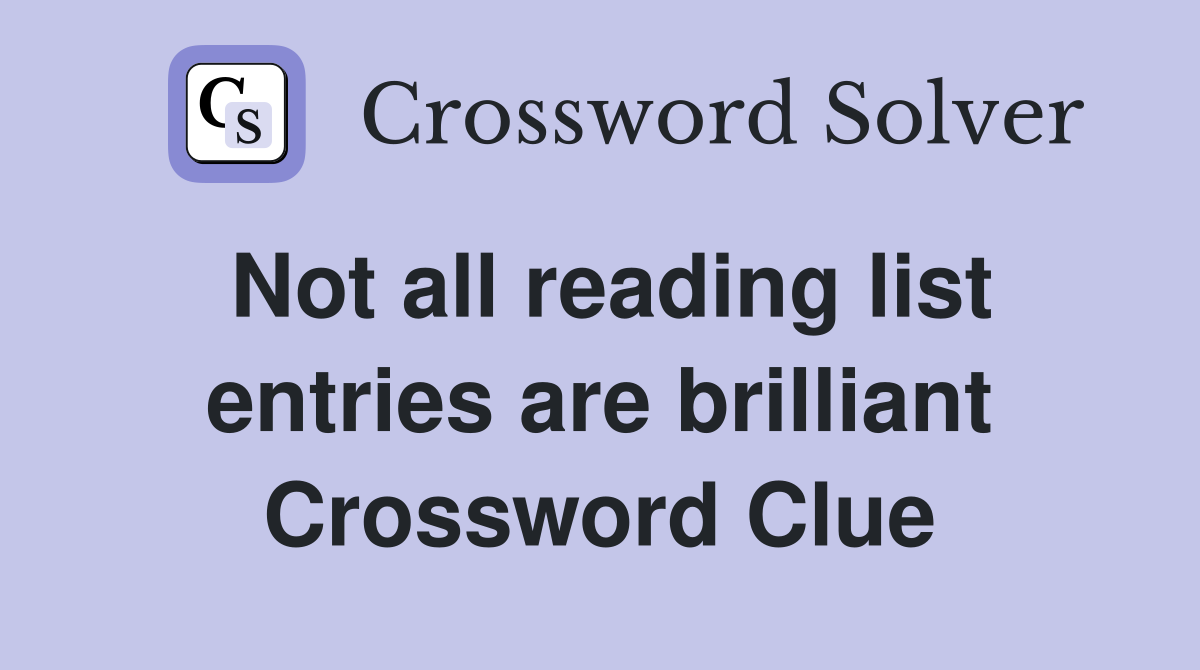Not all reading list entries are brilliant Crossword Clue