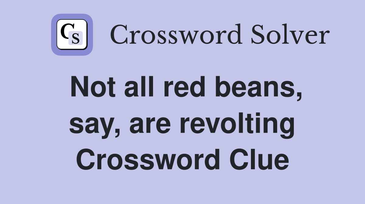 Not all red beans, say, are revolting Crossword Clue