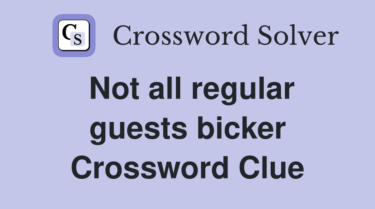 Not all regular guests bicker Crossword Clue