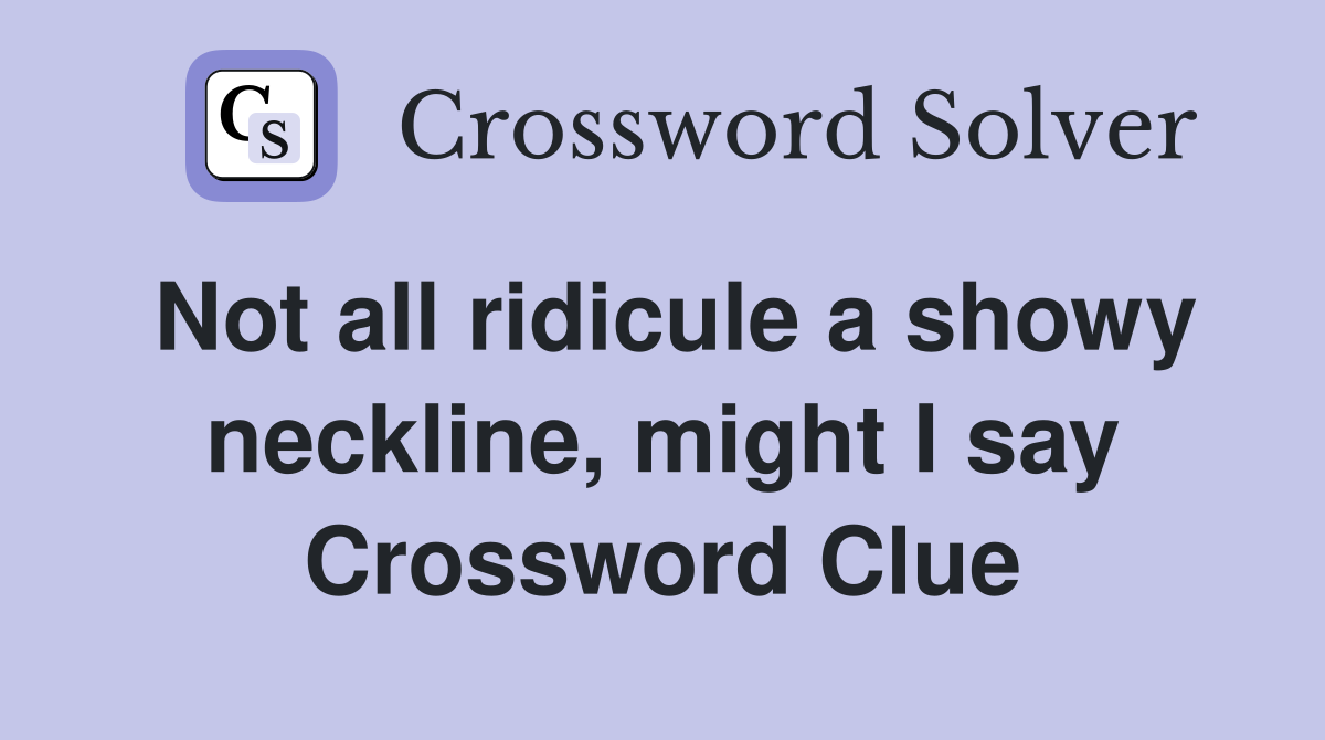 Not all ridicule a showy neckline, might I say Crossword Clue