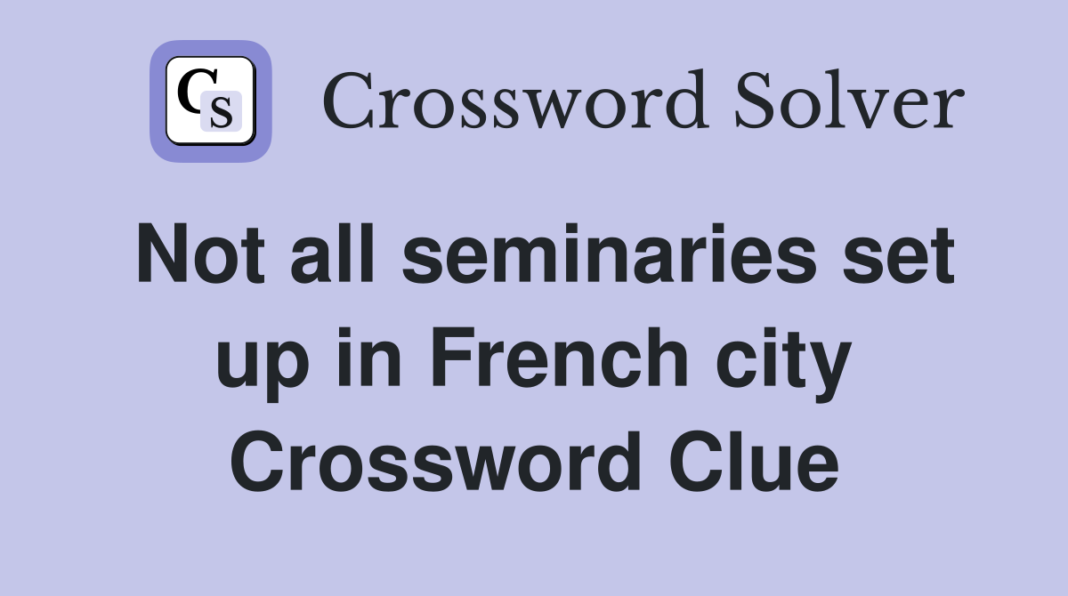 Not all seminaries set up in French city Crossword Clue