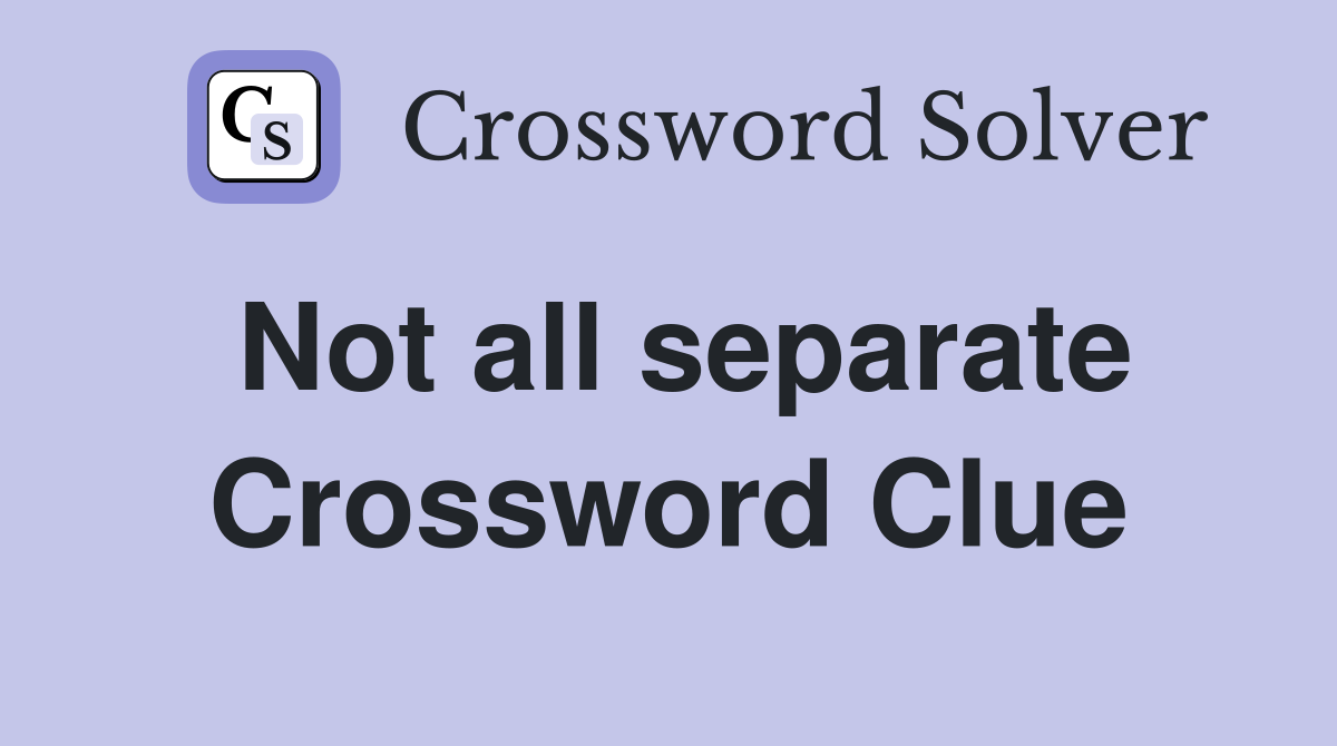 Not all separate Crossword Clue
