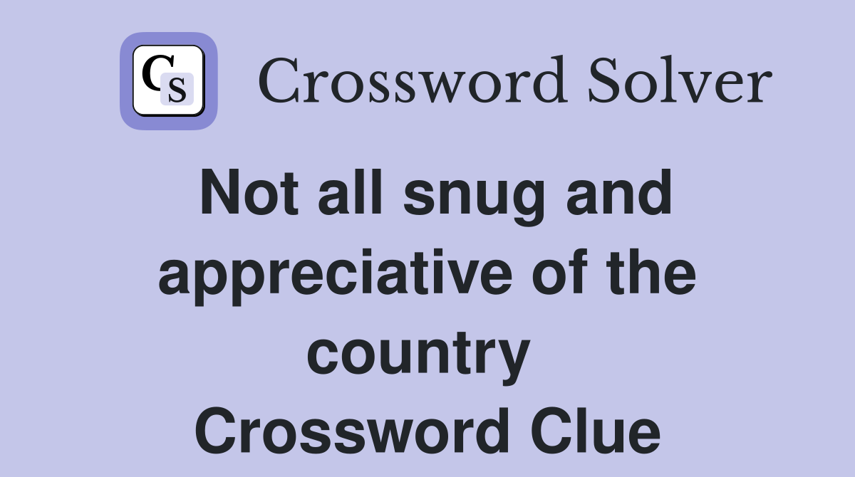 Not all snug and appreciative of the country  Crossword Clue