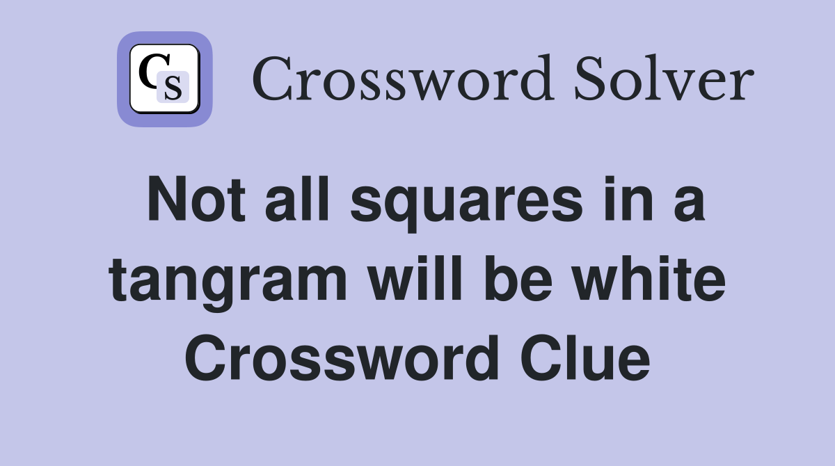 Not all squares in a tangram will be white Crossword Clue