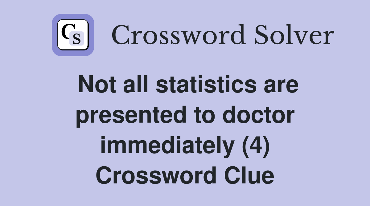 Not all statistics are presented to doctor immediately (4) Crossword Clue