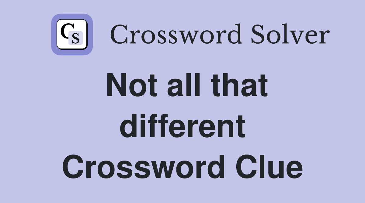 Not all that different Crossword Clue