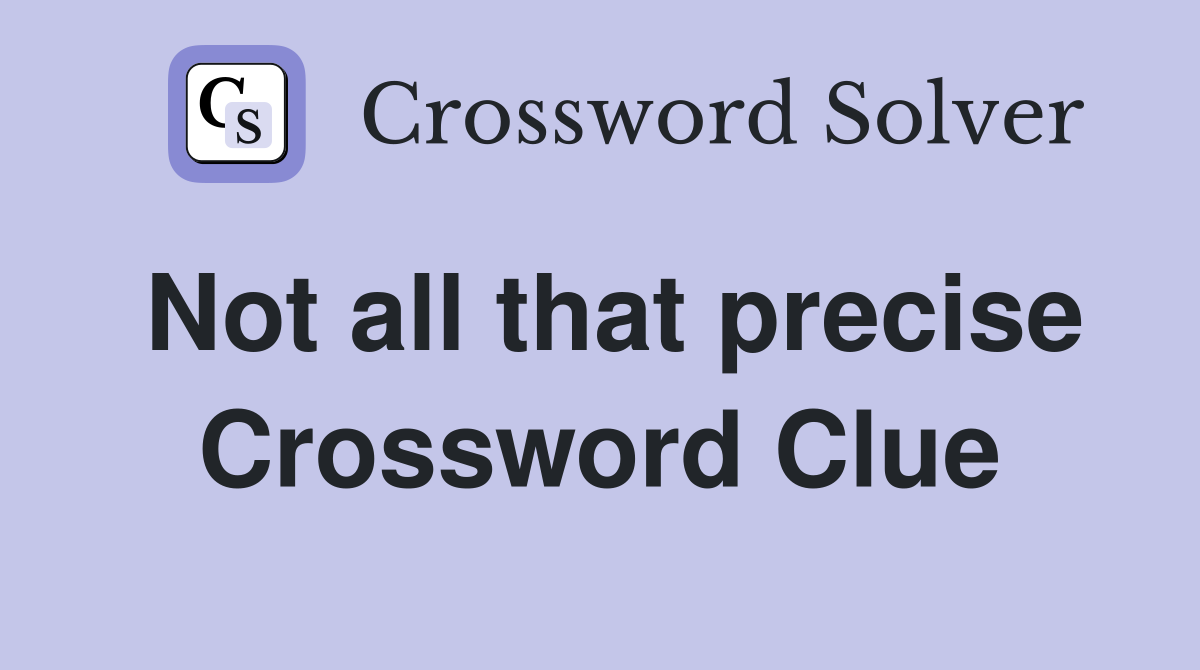 Not all that precise Crossword Clue