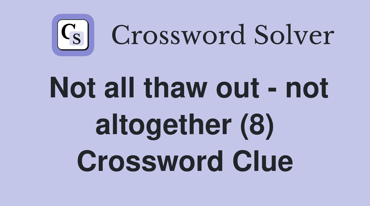 Not all thaw out - not altogether (8) Crossword Clue