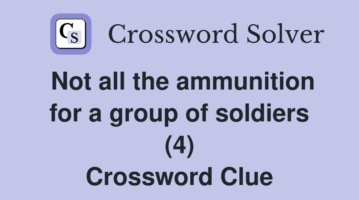 Not all the ammunition for a group of soldiers (4) Crossword Clue