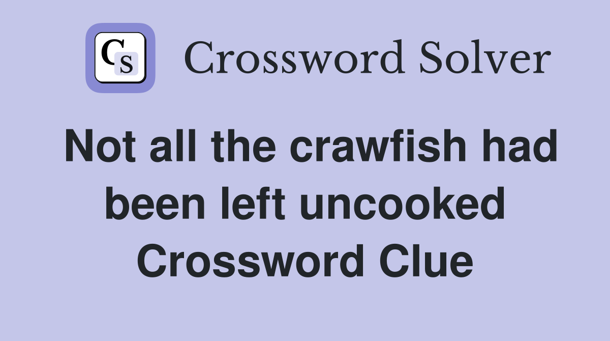Not all the crawfish had been left uncooked Crossword Clue