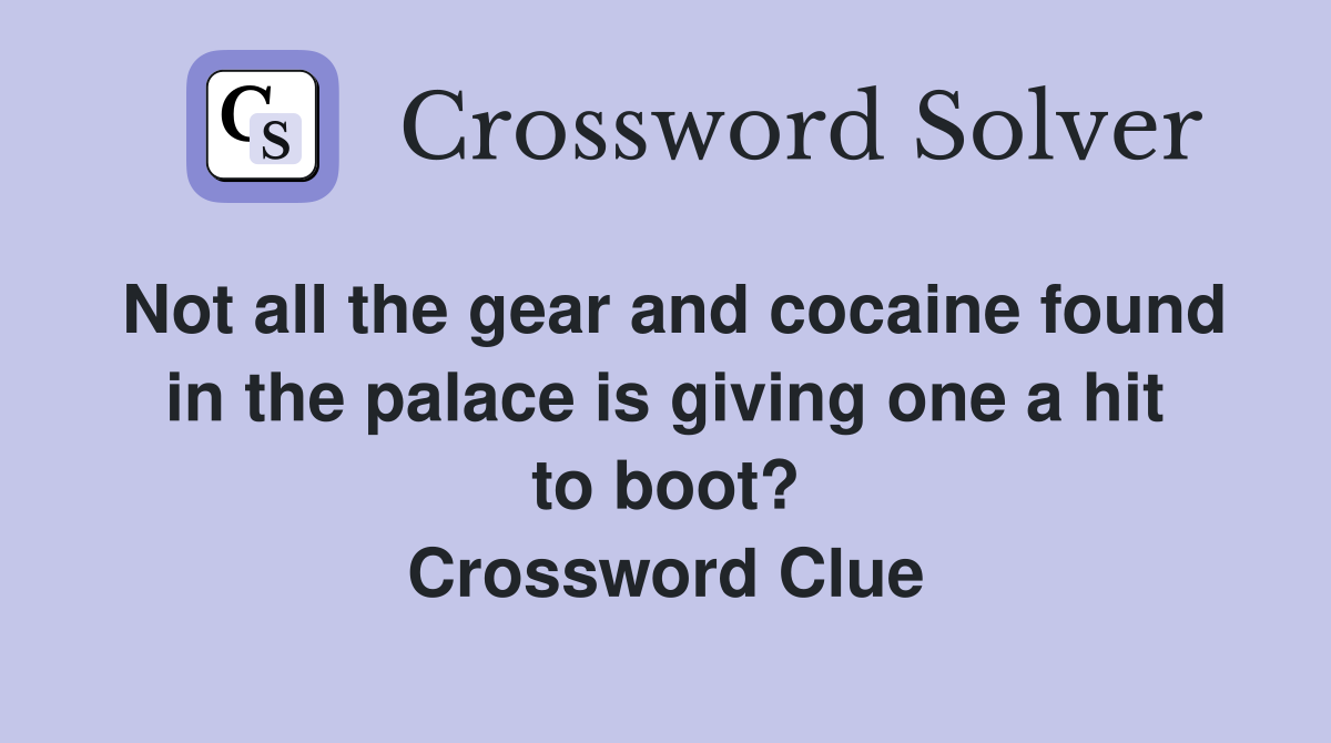 Not all the gear and cocaine found in the palace is giving one a hit to boot? Crossword Clue
